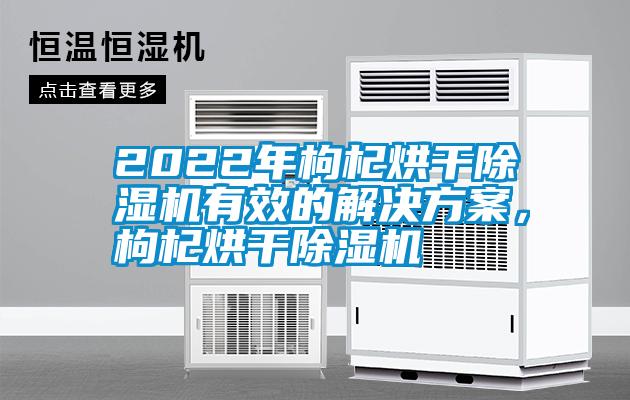 2022年枸杞烘干除濕機(jī)有效的解決方案，枸杞烘干除濕機(jī)