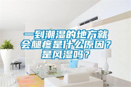 一到潮濕的地方就會腿疼是什么原因？是風(fēng)濕嗎？