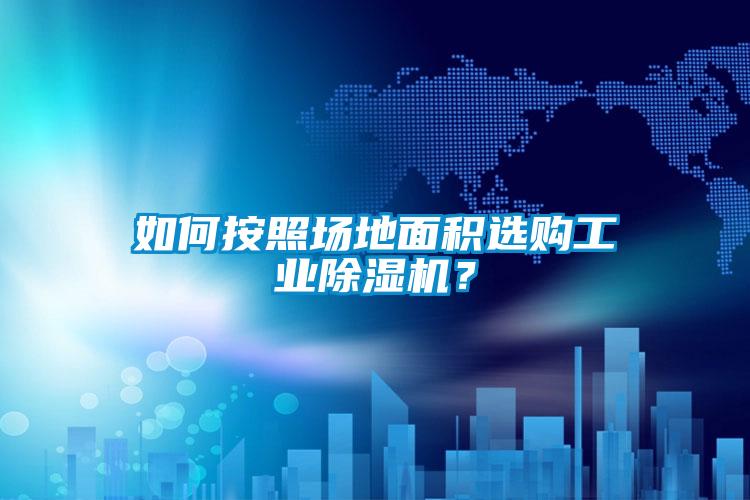 如何按照?qǐng)龅孛娣e選購工業(yè)除濕機(jī)？