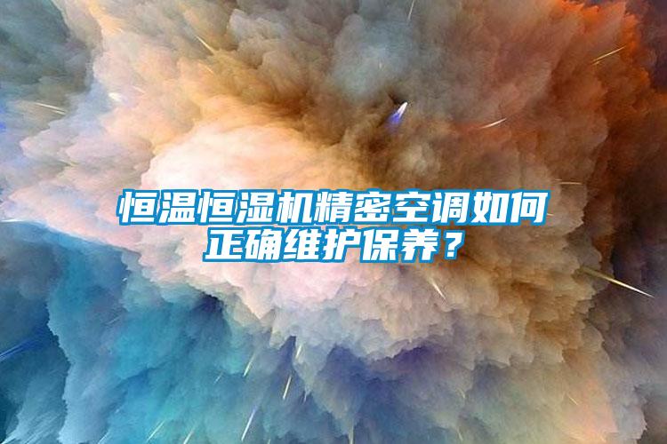 恒溫恒濕機(jī)精密空調(diào)如何正確維護(hù)保養(yǎng)？