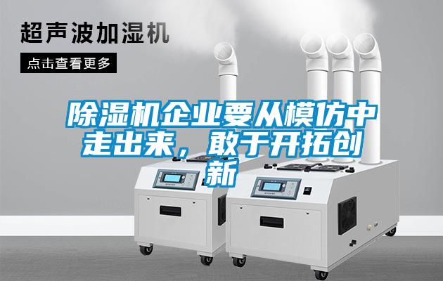 除濕機企業(yè)要從模仿中走出來，敢于開拓創(chuàng)新