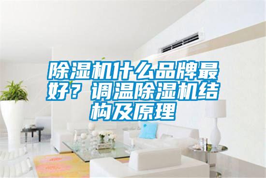 除濕機(jī)什么品牌最好？調(diào)溫除濕機(jī)結(jié)構(gòu)及原理