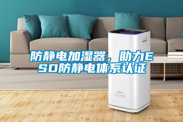 防靜電加濕器，助力ESD防靜電體系認(rèn)證