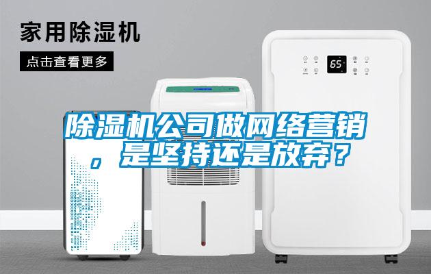 除濕機公司做網(wǎng)絡營銷，是堅持還是放棄？