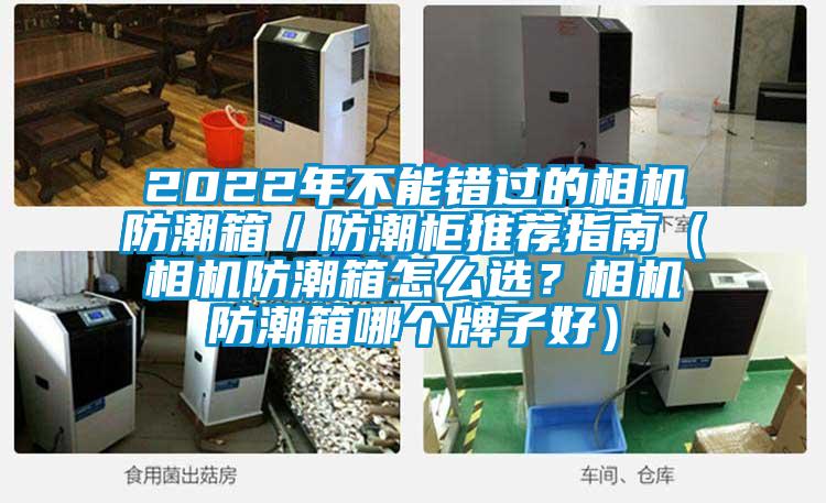 2022年不能錯過的相機防潮箱／防潮柜推薦指南（相機防潮箱怎么選？相機防潮箱哪個牌子好）