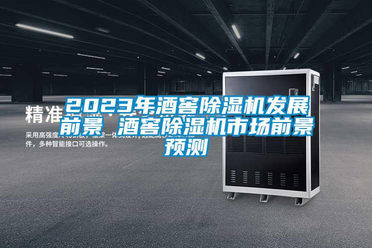 2023年酒窖除濕機發(fā)展前景 酒窖除濕機市場前景預測