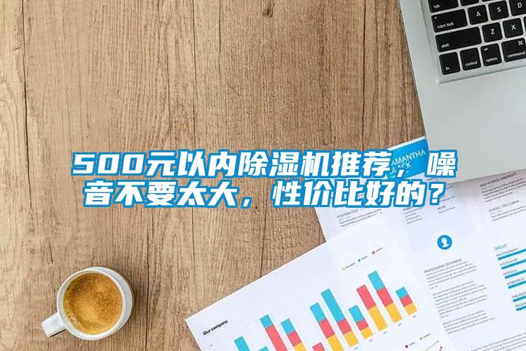 500元以內(nèi)除濕機推薦，噪音不要太大，性價比好的？