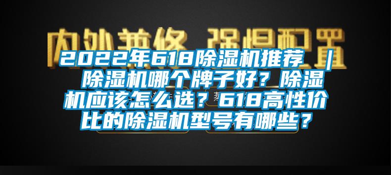 2022年618除濕機推薦 ｜ 除濕機哪個牌子好？除濕機應該怎么選？618高性價比的除濕機型號有哪些？