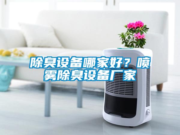 除臭設(shè)備哪家好？噴霧除臭設(shè)備廠家