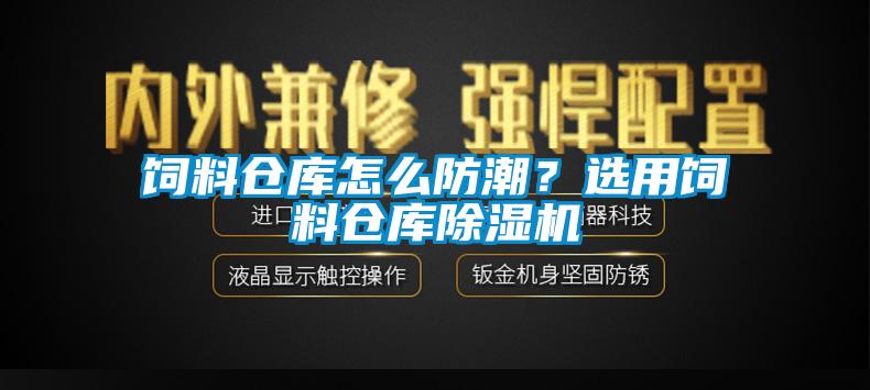 飼料倉庫怎么防潮？選用飼料倉庫除濕機