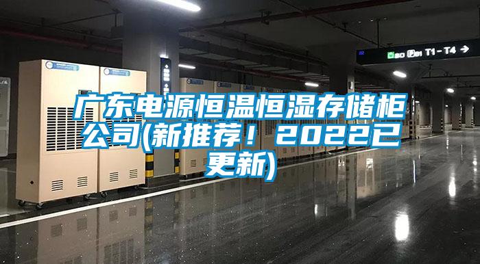 廣東電源恒溫恒濕存儲柜公司(新推薦！2022已更新)