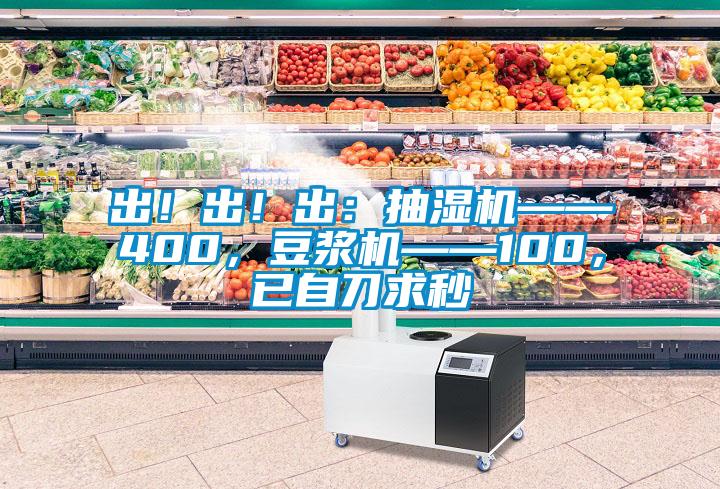 出！出！出：抽濕機——400，豆?jié){機——100，已自刀求秒