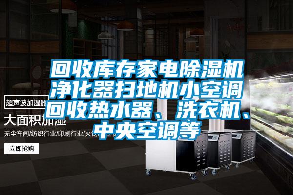 回收庫存家電除濕機凈化器掃地機小空調(diào)回收熱水器、洗衣機、中央空調(diào)等