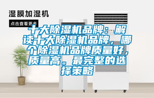 十大除濕機品牌：解讀十大除濕機品牌，哪個除濕機品牌質(zhì)量好，質(zhì)量高。最完整的選擇策略