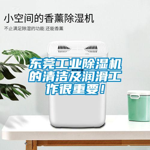 東莞工業(yè)除濕機(jī)的清潔及潤(rùn)滑工作很重要！