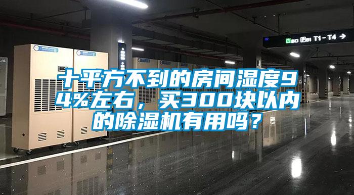 十平方不到的房間濕度94%左右，買300塊以內(nèi)的除濕機(jī)有用嗎？