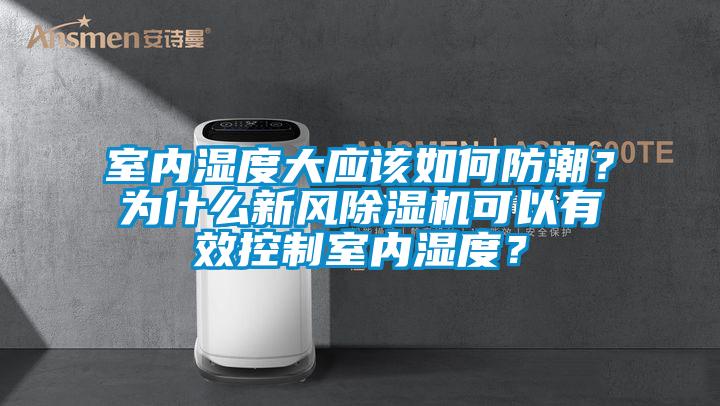 室內濕度大應該如何防潮？為什么新風除濕機可以有效控制室內濕度？