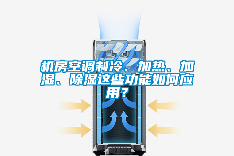 機房空調(diào)制冷、加熱、加濕、除濕這些功能如何應(yīng)用？