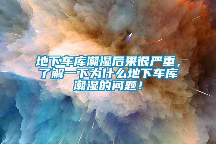 地下車庫潮濕后果很嚴重，了解一下為什么地下車庫潮濕的問題！