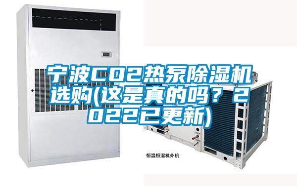 寧波CO2熱泵除濕機(jī)選購(這是真的嗎？2022已更新)