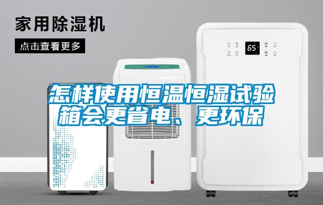 怎樣使用恒溫恒濕試驗箱會更省電、更環(huán)保