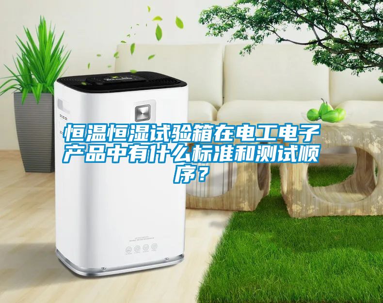 恒溫恒濕試驗(yàn)箱在電工電子產(chǎn)品中有什么標(biāo)準(zhǔn)和測(cè)試順序？