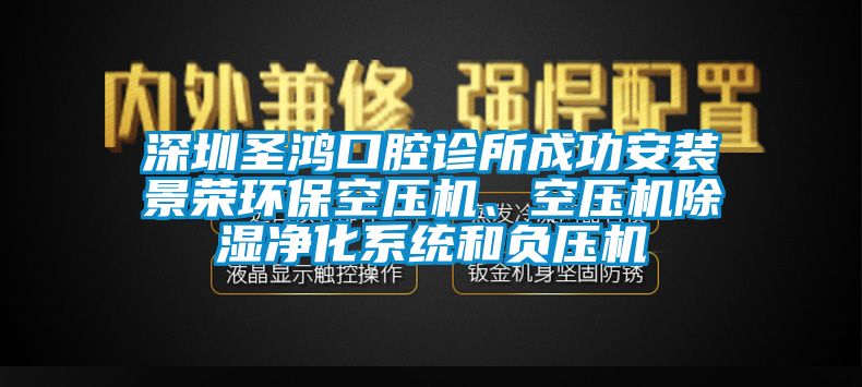 深圳圣鴻口腔診所成功安裝景榮環(huán)?？諌簷C(jī)、空壓機(jī)除濕凈化系統(tǒng)和負(fù)壓機(jī)