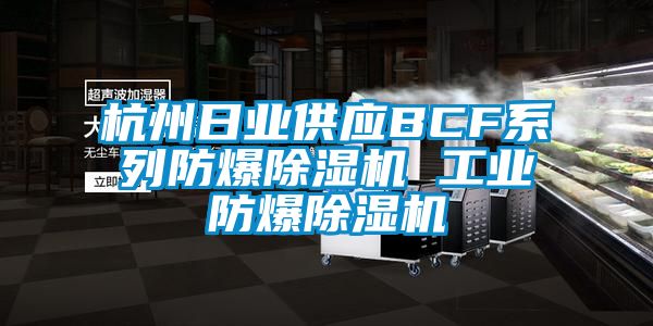 杭州日業(yè)供應BCF系列防爆除濕機 工業(yè)防爆除濕機