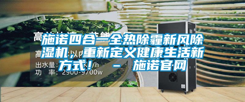 施諾四合一全熱除霾新風(fēng)除濕機，重新定義健康生活新方式！ – 施諾官網(wǎng)