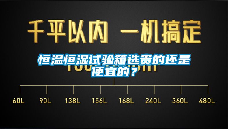 恒溫恒濕試驗(yàn)箱選貴的還是便宜的？