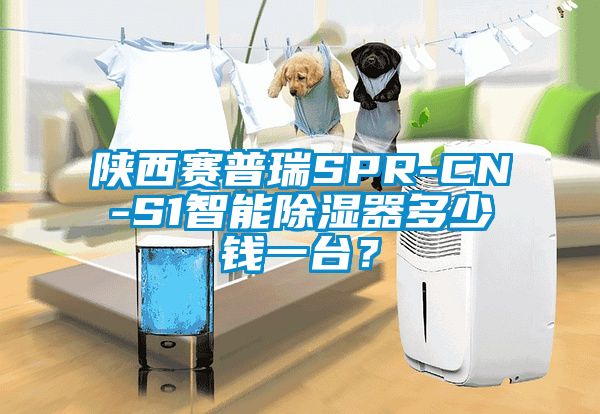 陜西賽普瑞SPR-CN-S1智能除濕器多少錢一臺(tái)？