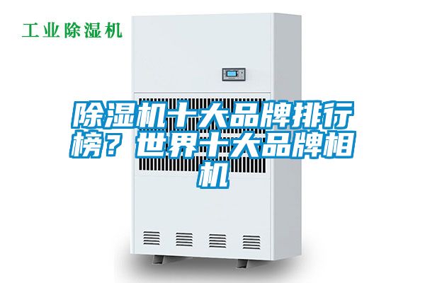 除濕機十大品牌排行榜？世界十大品牌相機