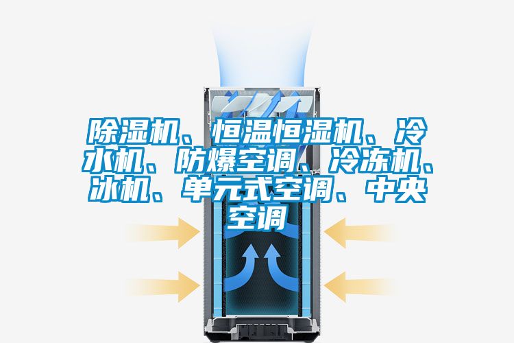 除濕機、恒溫恒濕機、冷水機、防爆空調、冷凍機、冰機、單元式空調、中央空調