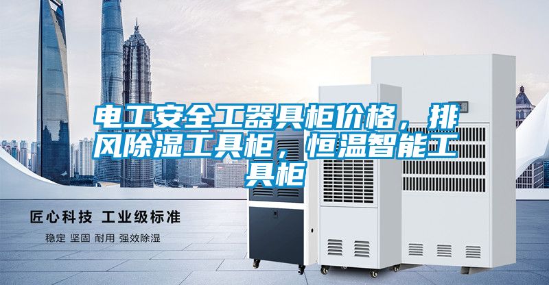 電工安全工器具柜價(jià)格，排風(fēng)除濕工具柜，恒溫智能工具柜