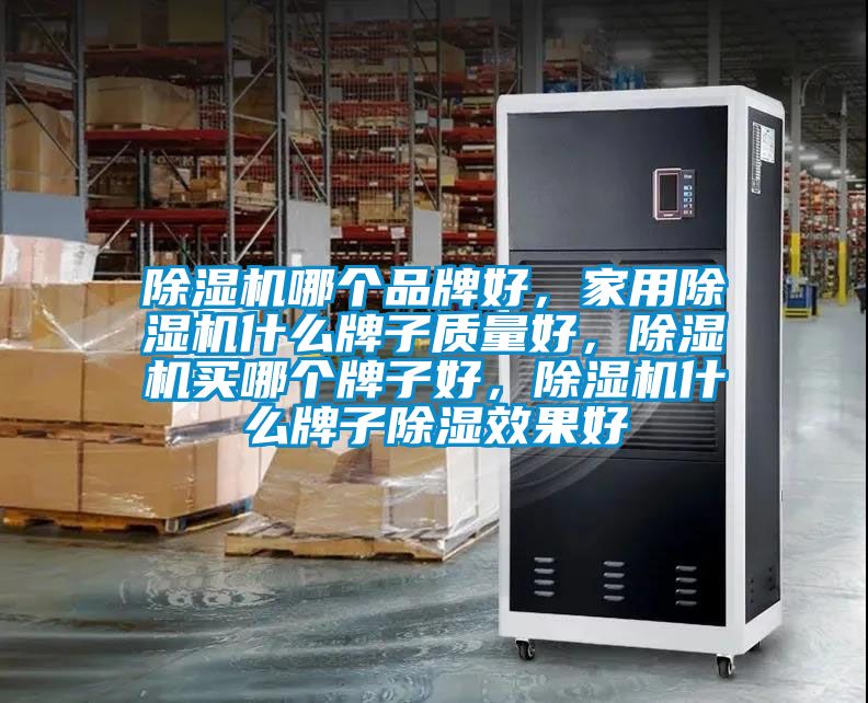 除濕機哪個品牌好，家用除濕機什么牌子質(zhì)量好，除濕機買哪個牌子好，除濕機什么牌子除濕效果好