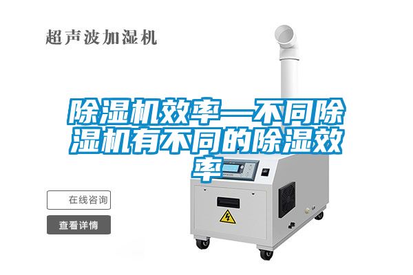 除濕機(jī)效率—不同除濕機(jī)有不同的除濕效率