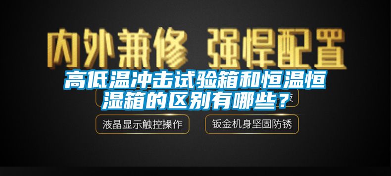 高低溫沖擊試驗(yàn)箱和恒溫恒濕箱的區(qū)別有哪些？